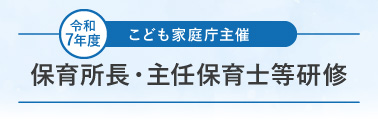 令和7年度 こども家庭庁主催 保育所長・主任保育士等研修