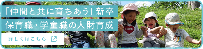 「仲間とともに育ちあう」新卒 保育職・学童職の人財育成 詳しくはこちら