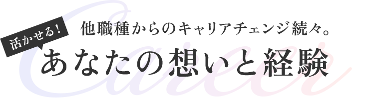 他業種からキャリアチェンジ続々。活かせる！あなたの想いと経験