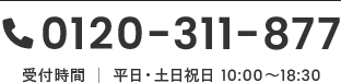 0120-311-877 受付時間 │ 平日・土日祝日 10:00～18:30