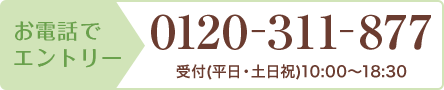 お電話でエントリー 0120-311-877 受付(平日・土日祝)10:00〜18:30