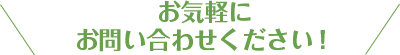 お気軽にお問い合わせください！