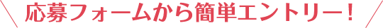 応募フォームから簡単エントリー