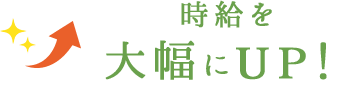 時給を大幅にUP！