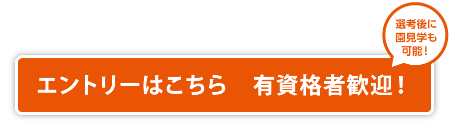 エントリーはこちら　有資格者歓迎！ 選考後に園見学も可能！