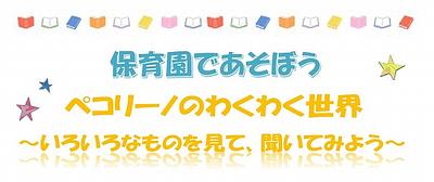 👒ペコリーノのわくわく世界　～いろいろなものを見て、聞いてみよう～👒保育園へ親子で一緒に遊びにきませんか