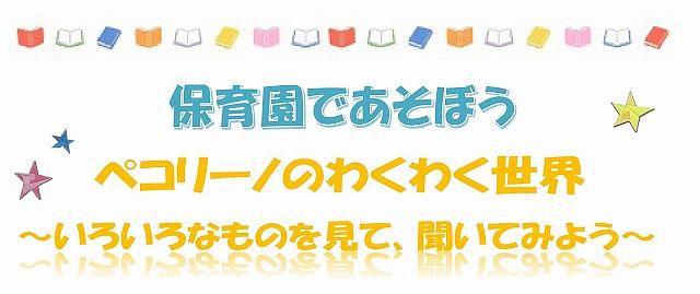 👒ペコリーノのわくわく世界　～いろいろなものを見て、聞いてみよう～👒保育園へ親子で一緒に遊びにきませんか